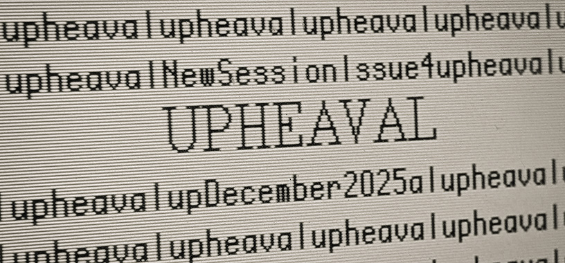 Image of a CRT screen showing Upheaval repeated over and over, with New Session Issue 4 and December 2025 in the text